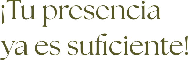 ¡Tu presencia ya es suficiente!